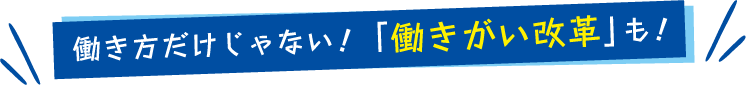 働き方だけじゃない！「働きがい改革」も！
