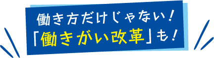 働き方だけじゃない！「働きがい改革」も！